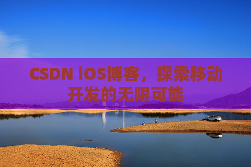 CSDN iOS博客，探索移动开发的无限可能